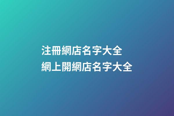 注冊網店名字大全 網上開網店名字大全-第1張-店鋪起名-玄機派
